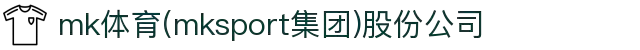 mk体育(mksport集团)股份公司